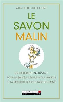Le savon malin : un ingrédient incroyable pour la santé, la beauté et la maison, et la méthode pour en faire soi-même