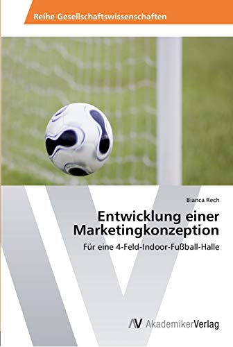 Entwicklung einer Marketingkonzeption: Für eine 4-Feld-Indoor-Fußball-Halle