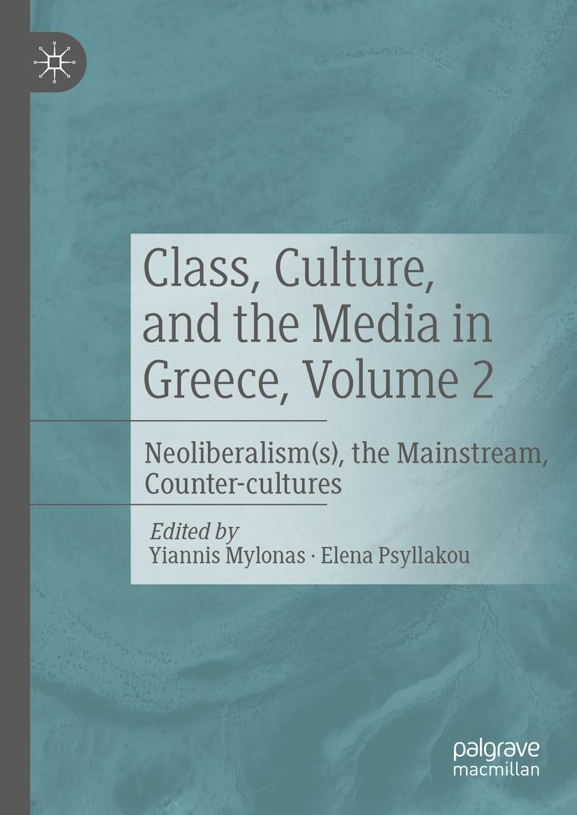 Class, Culture, and the Media in Greece, Volume 2: Neoliberalism(s), the Mainstream, Counter-cultures