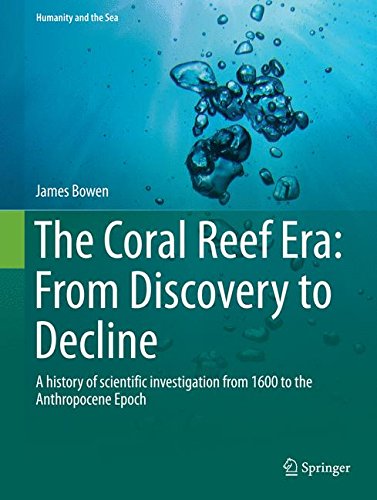 The Coral Reef Era: From Discovery to Decline: A history of scientific investigation from 1600 to the Anthropocene Epoch (Humanity and the Sea)