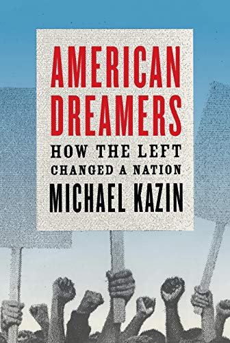 Michael Kazin American Dreamers, How The Left Changed A Nation