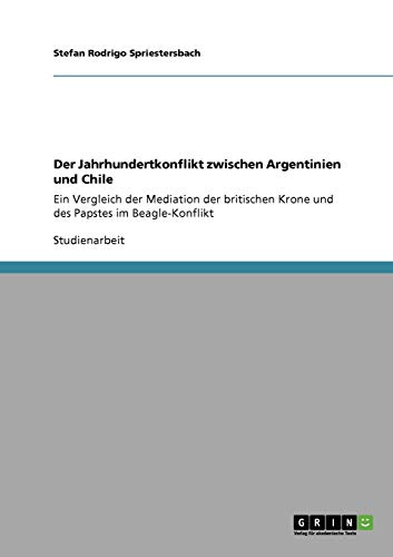 Der Jahrhundertkonflikt zwischen Argentinien und Chile: Ein Vergleich der Mediation der britischen Krone und des Papstes im Beagle-Konflikt