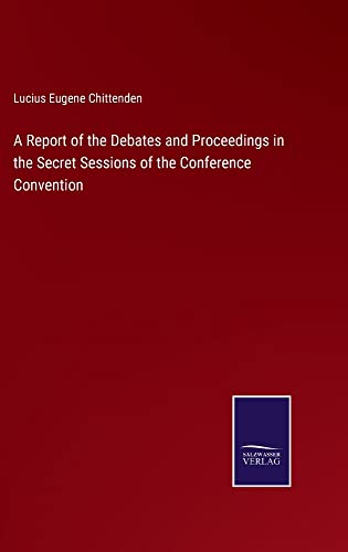 A Report of the Debates and Proceedings in the Secret Sessions of the Conference Convention