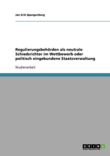 Regulierungsbehörden als neutrale Schiedsrichter im Wettbewerb oder politisch eingebundene Staatsverwaltung