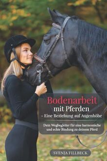 Bodenarbeit mit Pferden - Eine Beziehung auf Augenhöhe: Dein Wegbegleiter für eine harmonische und echte Bindung zu deinem Pferd