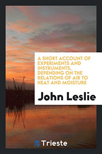 A Short Account of Experiments and Instruments, Depending on the Relations of Air to Heat and Moisture
