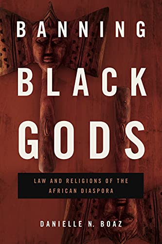 Banning Black Gods: Law and Religions of the African Disapora (Africana Religions, Band 6)