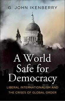 World Safe for Democracy: Liberal Internationalism and the Crises of Global Order