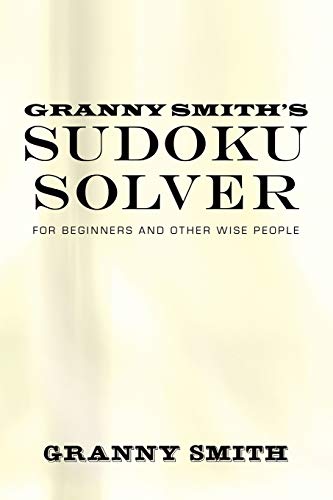 Granny Smith's Sudoku Solver: For Beginners And Other Wise People