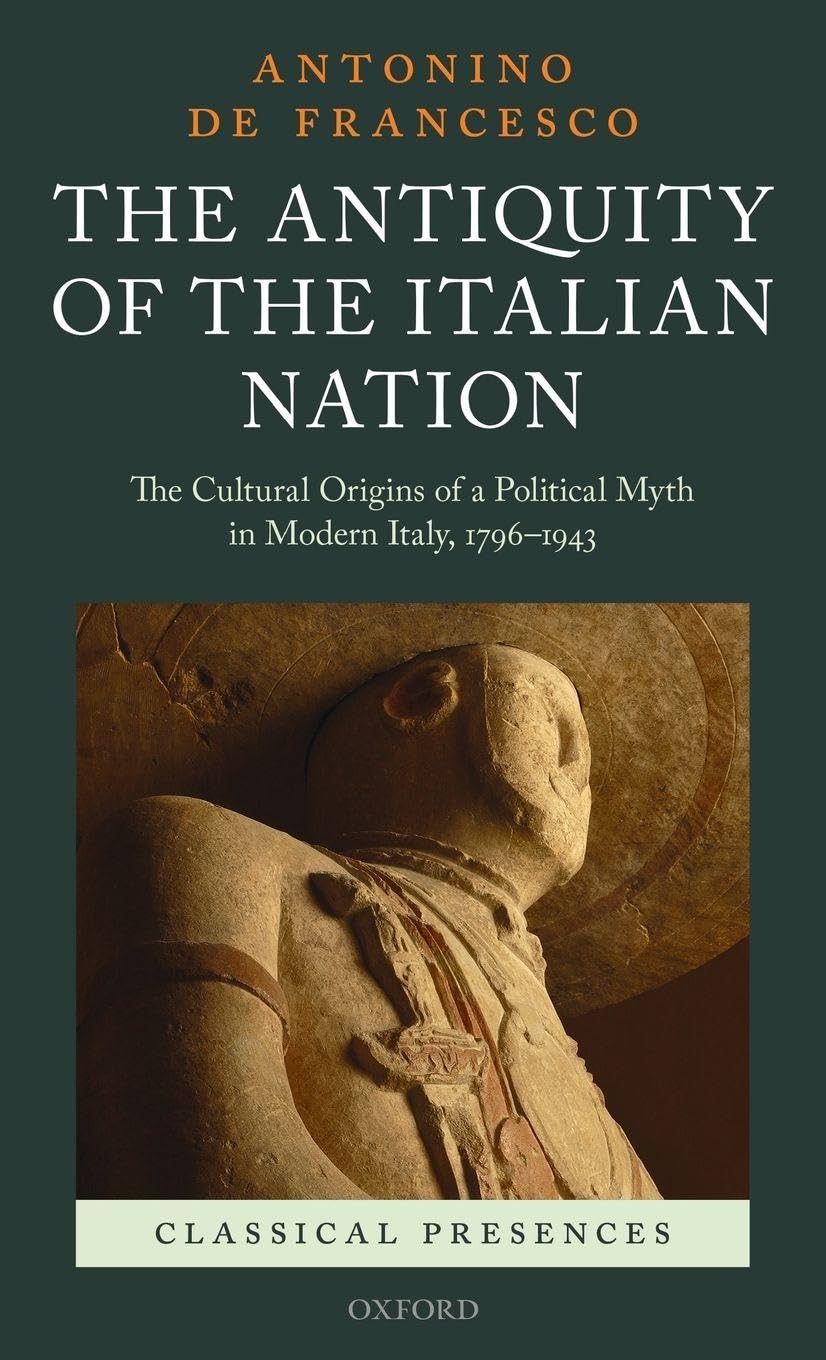 ANTIQUITY OF THE ITALIAN NATION CLPR C: The Cultural Origins of a Political Myth in Modern Italy, 796-1943 (Classical Presences)