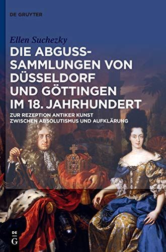 Die Abguss-Sammlungen von Düsseldorf und Göttingen im 18. Jahrhundert: Zur Rezeption antiker Kunst zwischen Absolutismus und Aufklärung