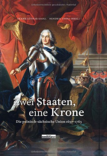 Zwei Staate, eine Krone. Die polnisch-sächsische Union 1697-1763