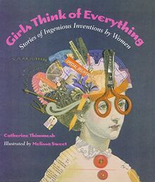 Girls Think of Everything: Stories of Ingenious Inventions by Women