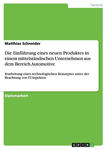 Die Einführung eines neuen Produktes in einem mittelständischen Unternehmen aus dem Bereich Automotive: Erarbeitung eines technologischen Konzeptes unter der Beachtung von IT-Aspekten