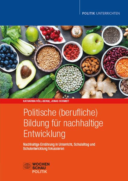 Politische (berufliche) Bildung für nachhaltige Entwicklung: Nachhaltige Ernährung in Unterricht, Schulalltag und Schulentwicklung fokussieren (Politik unterrichten)