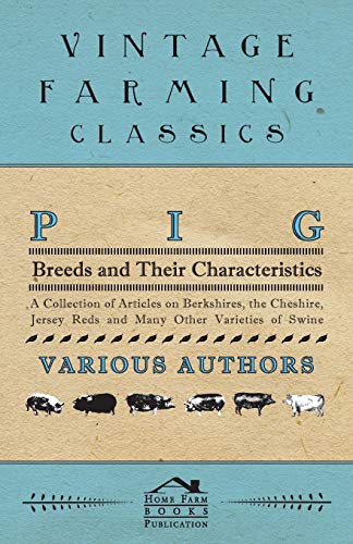 Pig Breeds and Their Characteristics - A Collection of Articles on Berkshires, the Cheshire, Jersey Reds and Many Other Varieties of Swine