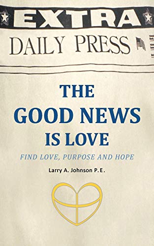 The Good News is Love: Find Love, Purpose and Hope: Find Love, Purpose and Hope for your life