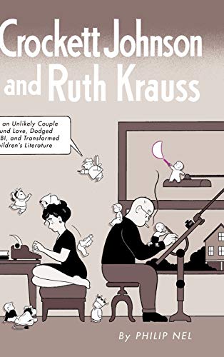 Crockett Johnson and Ruth Krauss: How an Unlikely Couple Found Love, Dodged the FBI, and Transformed Children's Literature (Children's Literature Association)