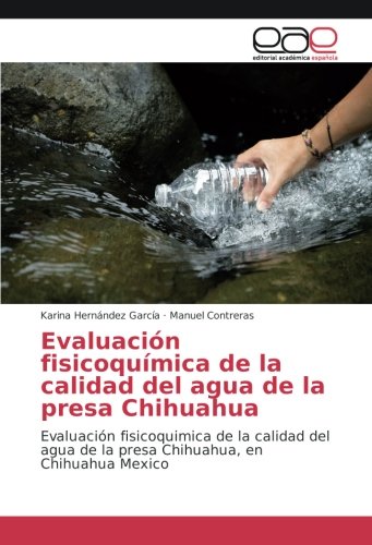 Evaluación fisicoquímica de la calidad del agua de la presa Chihuahua: Evaluación fisicoquimica de la calidad del agua de la presa Chihuahua, en Chihuahua Mexico