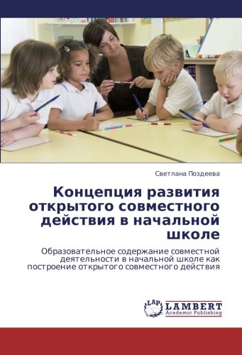 Kontseptsiya razvitiya otkrytogo sovmestnogo deystviya v nachal'noy shkole: Obrazovatel'noe soderzhanie sovmestnoy deyatel'nosti v nachal'noy shkole ... postroenie otkrytogo sowmestnogo dejstwiq