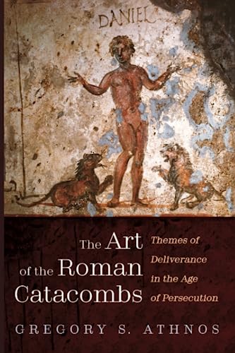 The Art of the Roman Catacombs: Themes of Deliverance in the Age of Persecution