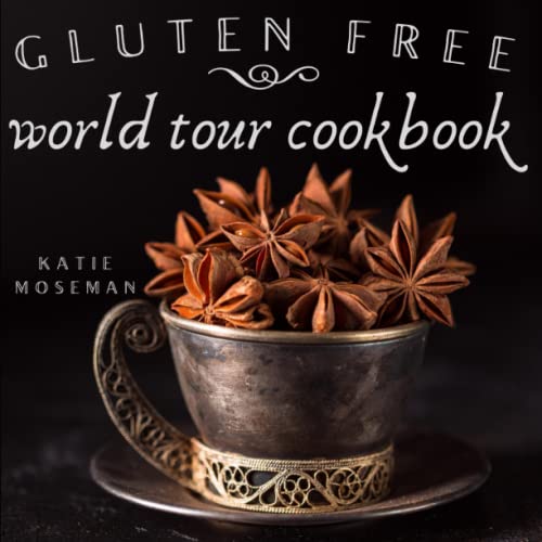 Gluten Free World Tour Cookbook: Internationally Inspired Gluten Free Recipes (Cooking Squared, Band 3)