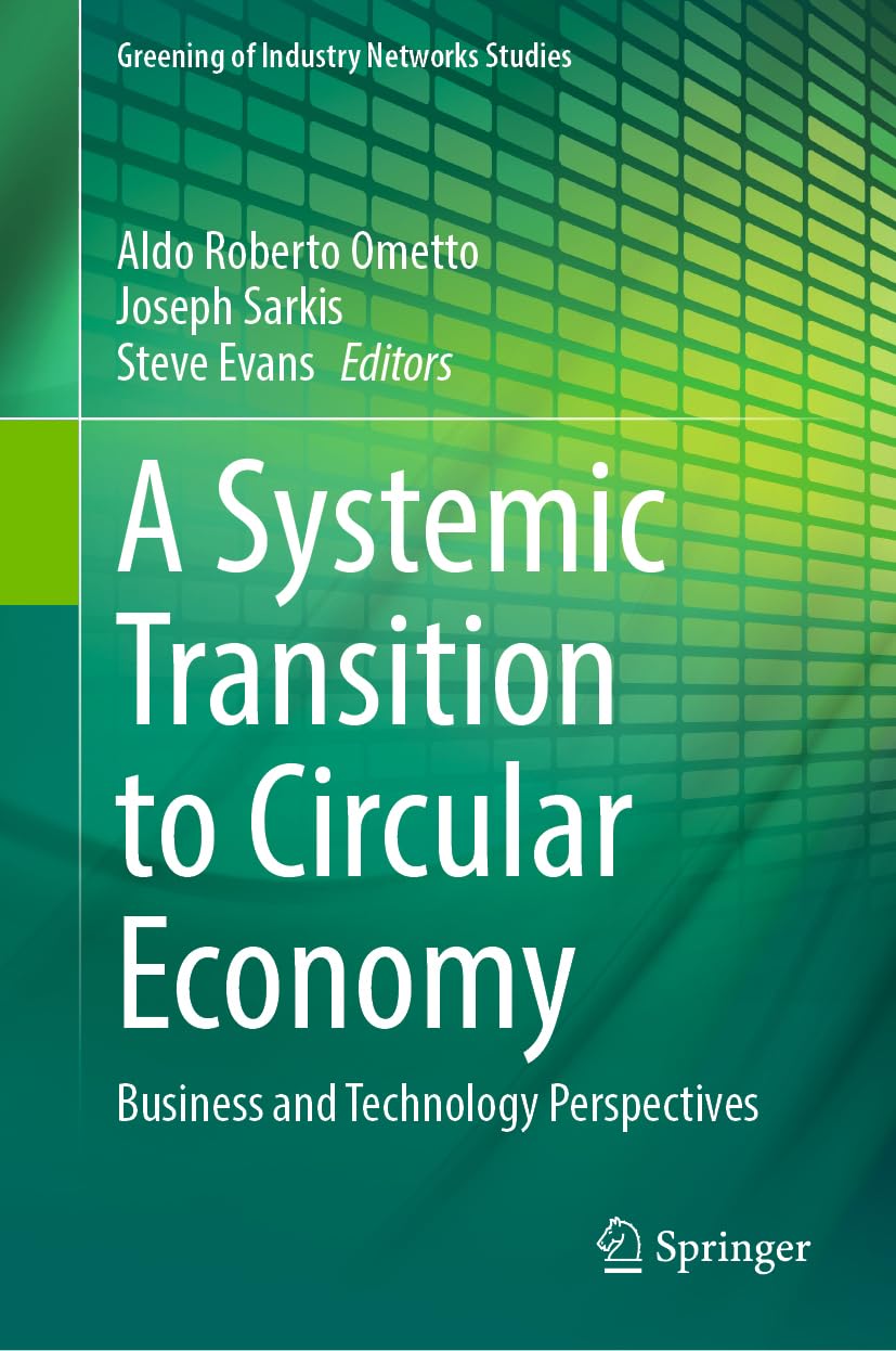 A Systemic Transition to Circular Economy: Business and Technology Perspectives (Greening of Industry Networks Studies, 12, Band 12)