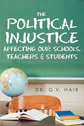The Political Injustice Affecting Our Schools, Teachers and Students: Affecting Our Schools, Teachers and Students