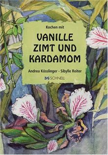 Kochen mit Vanille, Zimt und Kardamom. Ein Streifzug durch die internationale und die heimische Küche