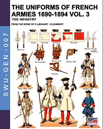 Cristini, Luca Stefano The Uniforms Of French Armies 1690-1894 – Vol. 3, The Infantry (Soldiers, Weapons & Uniforms Gen, Band 7)