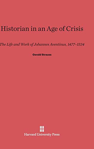 Historian in an Age of Crisis: The Life and Work of Johannes Aventinus, 1477-1534