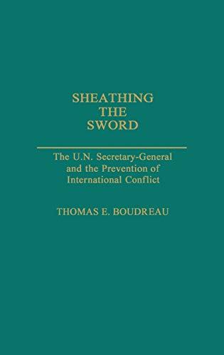Sheathing the Sword: The U.N. Secretary-General and the Prevention of International Conflict (Contributions in Political Science)