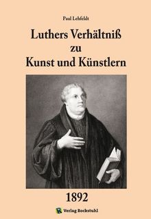 Luthers Verhältniss zu Kunst und Künstlern [MARTIN LUTHER UND DIE KUNST]