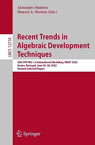 Recent Trends in Algebraic Development Techniques: 26th IFIP WG 1.3 International Workshop, WADT 2022, Aveiro, Portugal, June 28–30, 2022, Revised ... Notes in Computer Science, 13710, Band 13710)