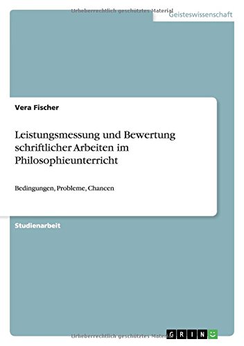 Leistungsmessung und Bewertung schriftlicher Arbeiten im Philosophieunterricht: Bedingungen, Probleme, Chancen