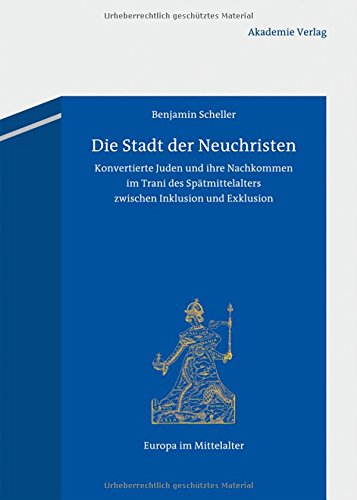 Die Stadt der Neuchristen: Konvertierte Juden und ihre Nachkommen im Trani des Spätmittelalters zwischen Inklusion und Exklusion (Europa Im Mittelalter)