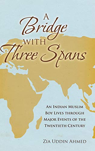 A Bridge with Three Spans: An Indian Muslim Boy Lives through Major Events of the Twentieth Century