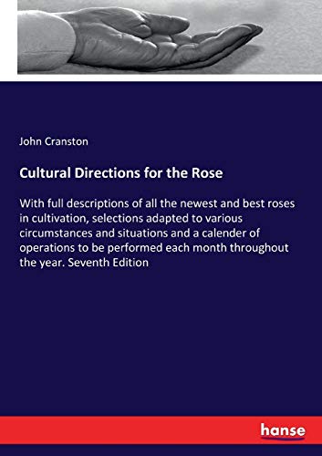 Cultural Directions for the Rose: With full descriptions of all the newest and best roses in cultivation, selections adapted to various circumstances ... month throughout the year. Seventh Edition