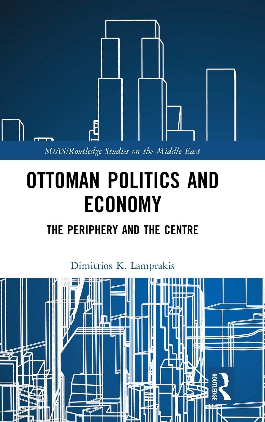 Ottoman Politics and Economy: The Periphery and the Centre (SOAS/Routledge Studies on the Middle East, 31)