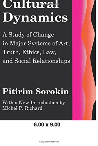 Social and Cultural Dynamics: A Study of Change in Major Systems of Art, Truth, Ethics, Law and Social Relationships (Social Science Classics Series)