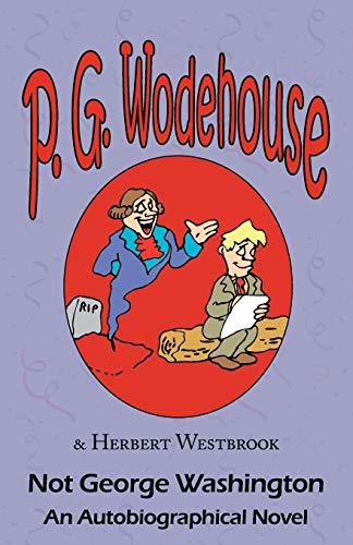 Not George Washington: An Autobiographical Novel - From the Manor Wodehouse Collection, a Selection from the Early Works of P. G. Wodehouse