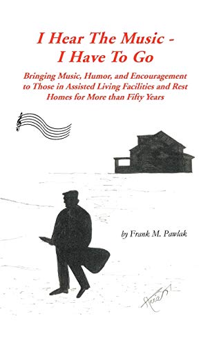 I Hear the Music-I Have to Go: Bringing Music, Humor, and Encouragement to Those in Assisted Living Facilities and Rest Homes for More Than Fifty Yea