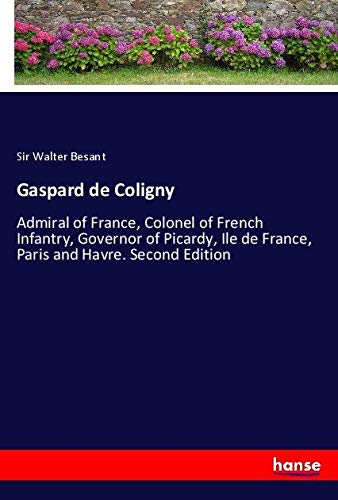 Gaspard de Coligny: Admiral of France, Colonel of French Infantry, Governor of Picardy, Ile de France, Paris and Havre. Second Edition