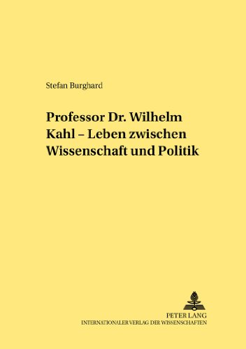 Professor Dr. Wilhelm Kahl - Leben zwischen Wissenschaft und Politik (Rechtshistorische Reihe)