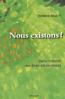 Nous existons ! : dans l'intimité des êtres élémentaires