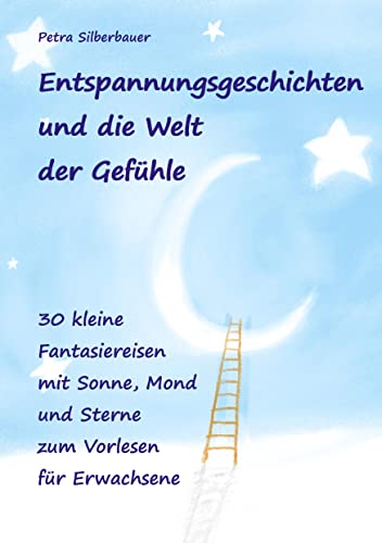 Entspannungsgeschichten und die Welt der Gefühle: 30 kleine Fantasiereisen mit Sonne, Mond und Sterne zum Vorlesen für Erwachsene