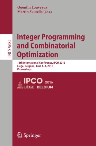 Integer Programming and Combinatorial Optimization: 18th International Conference, IPCO 2016, Liège, Belgium, June 1-3, 2016, Proceedings (Lecture Notes in Computer Science)