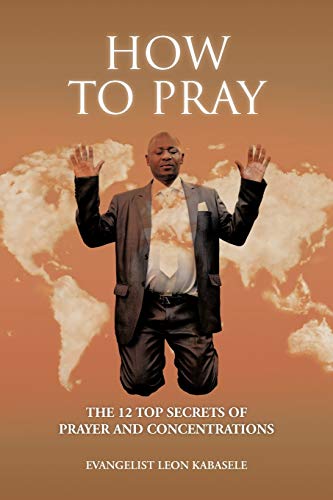 How to Pray: The 12 Top Secrets of Prayer and Concentrations