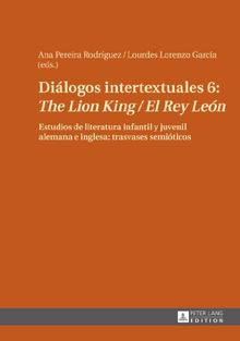 Diálogos intertextuales 6: «The Lion King / El Rey León»: Estudios de literatura infantil y juvenil alemana e inglesa: trasvases semióticos