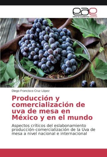 Producción y comercialización de uva de mesa en México y en el mundo: Aspectos críticos del eslabonamiento producción-comercialización de la Uva de mesa a nivel nacional e internacional